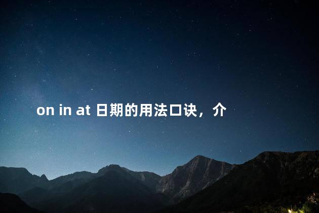 on in at 日期的用法口诀，介词at in on的用法顺口溜